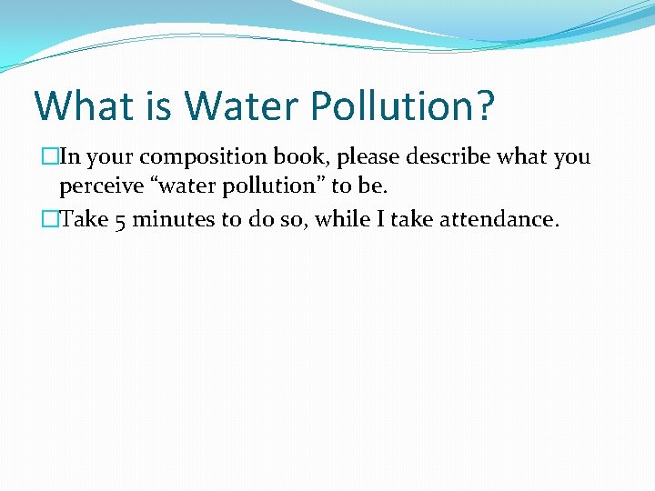 What is Water Pollution? �In your composition book, please describe what you perceive “water