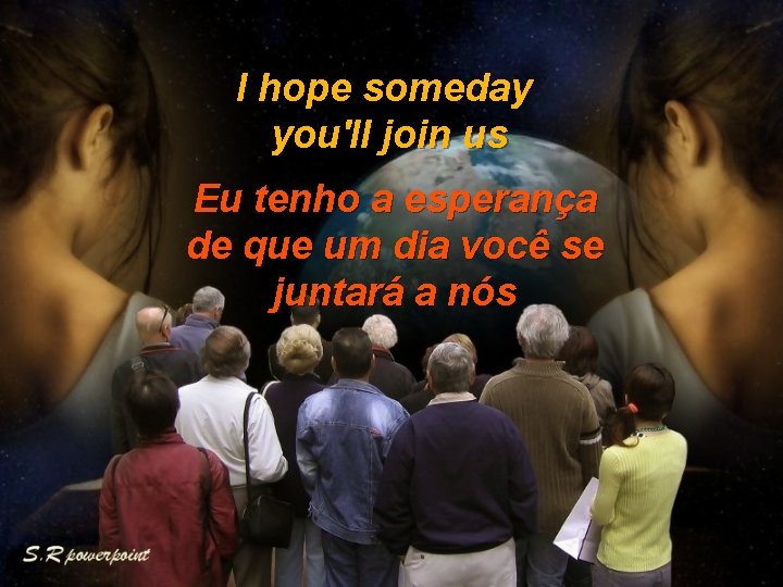 I hope someday you'll join us Eu tenho a esperança de que um dia