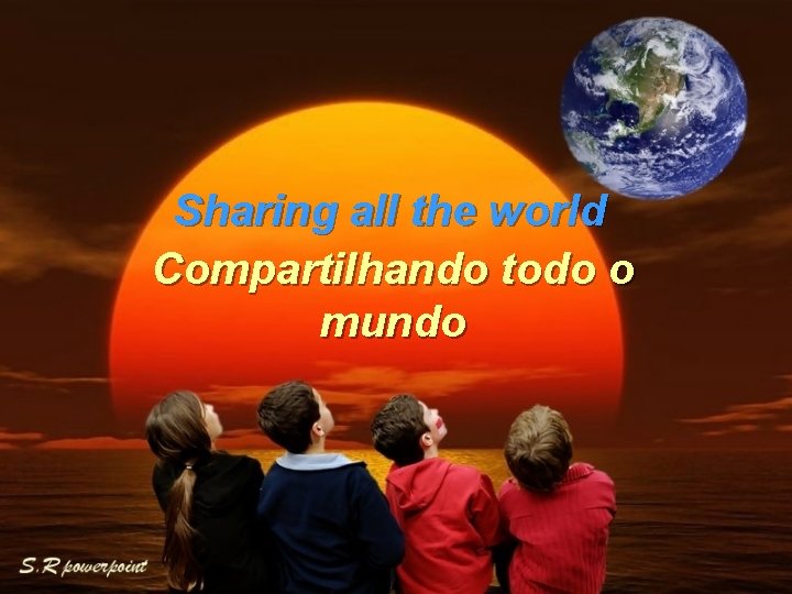 Sharing all the world Compartilhando todo o mundo 