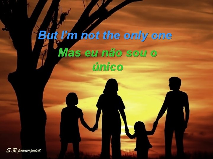 But I'm not the only one Mas eu não sou o único 