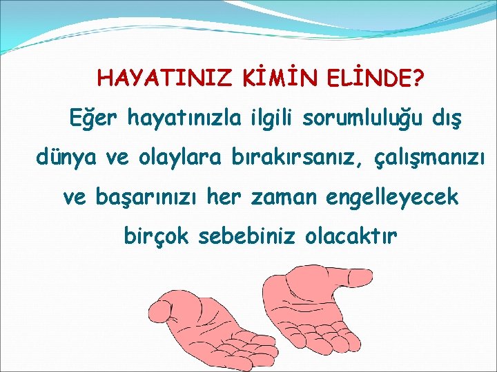 HAYATINIZ KİMİN ELİNDE? Eğer hayatınızla ilgili sorumluluğu dış dünya ve olaylara bırakırsanız, çalışmanızı ve