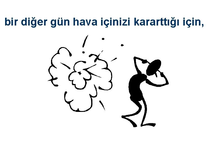 bir diğer gün hava içinizi kararttığı için, 