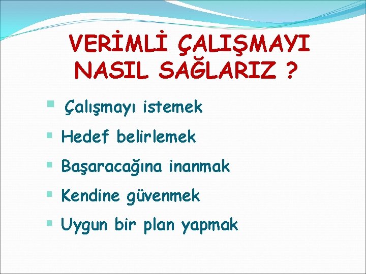 VERİMLİ ÇALIŞMAYI NASIL SAĞLARIZ ? § Çalışmayı istemek § Hedef belirlemek § Başaracağına inanmak