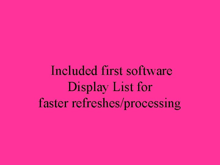 Included first software Display List for faster refreshes/processing 