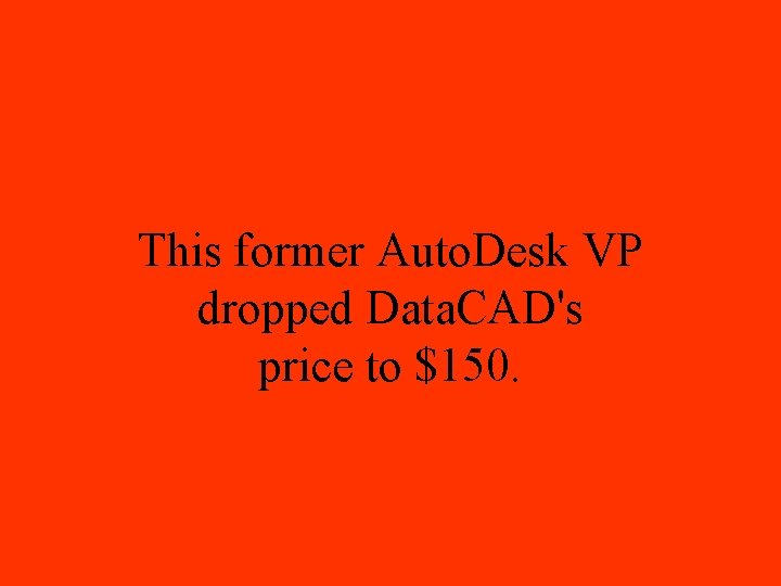 This former Auto. Desk VP dropped Data. CAD's price to $150. 