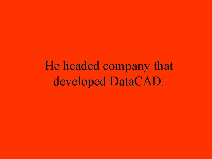 He headed company that developed Data. CAD. 