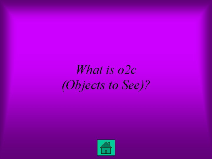 What is o 2 c (Objects to See)? 