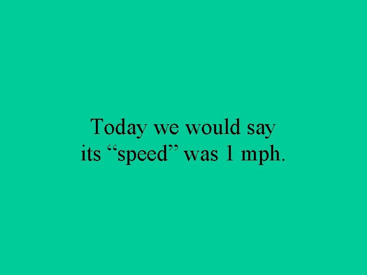 Today we would say its “speed” was 1 mph. 