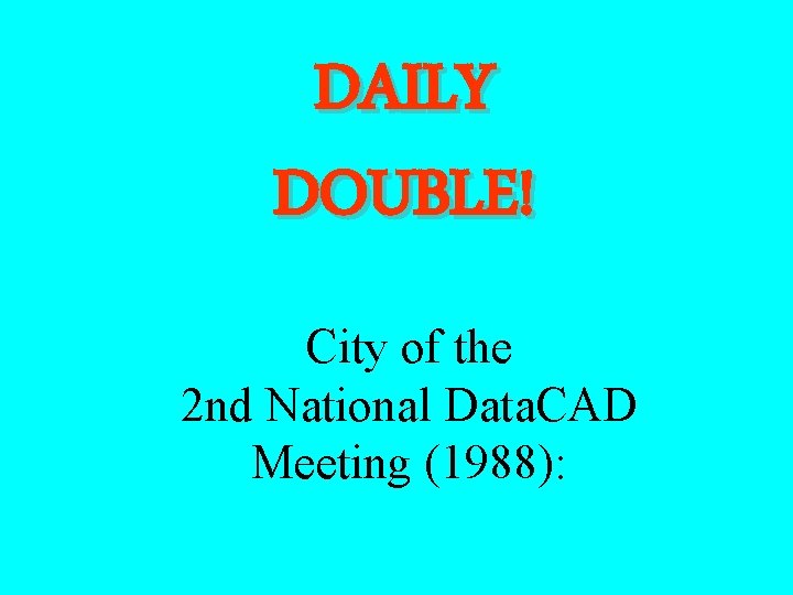 DAILY DOUBLE! City of the 2 nd National Data. CAD Meeting (1988): 