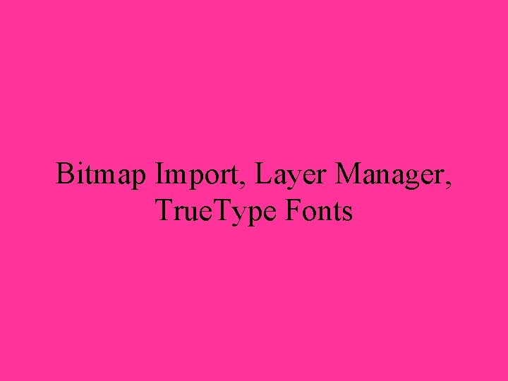 Bitmap Import, Layer Manager, True. Type Fonts 