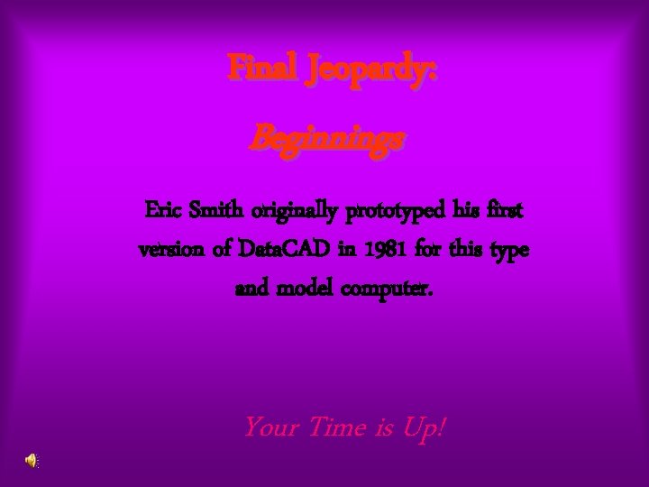 Final Jeopardy: Beginnings Eric Smith originally prototyped his first version of Data. CAD in