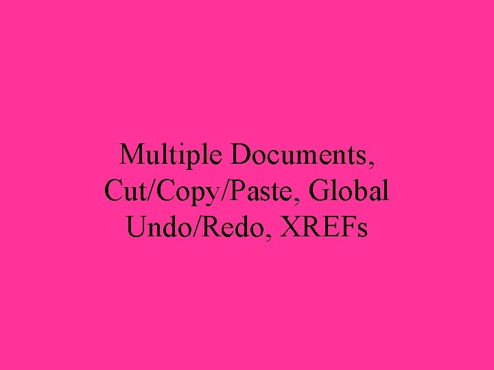 Multiple Documents, Cut/Copy/Paste, Global Undo/Redo, XREFs 