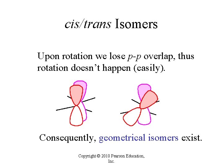 cis/trans Isomers Upon rotation we lose p-p overlap, thus rotation doesn’t happen (easily). Consequently, cis/trans Isomers Upon rotation we lose p-p overlap, thus rotation doesn’t happen (easily). Consequently,