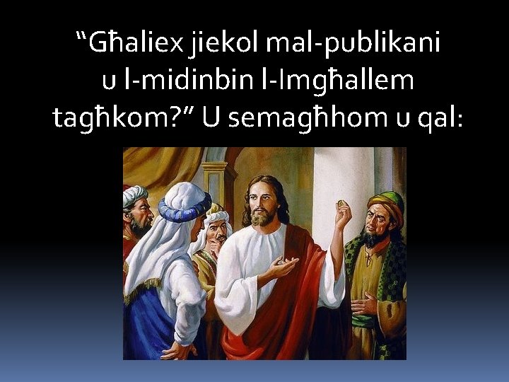 “Għaliex jiekol mal-publikani u l-midinbin l-Imgħallem tagħkom? ” U semagħhom u qal: 