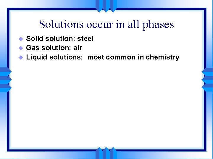 Solutions occur in all phases u u u Solid solution: steel Gas solution: air