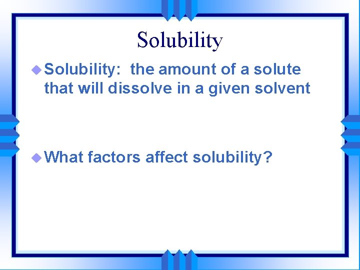 Solubility u Solubility: the amount of a solute that will dissolve in a given