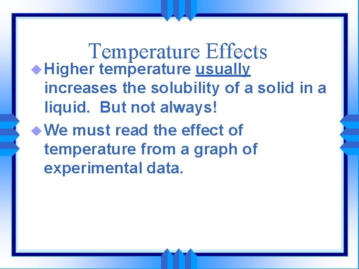 Temperature Effects u Higher temperature usually increases the solubility of a solid in a
