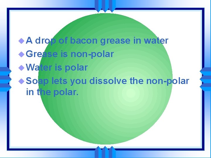 u. A drop of bacon grease in water u Grease is non-polar u Water