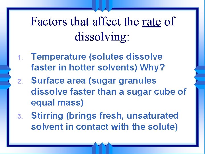 Factors that affect the rate of dissolving: 1. 2. 3. Temperature (solutes dissolve faster