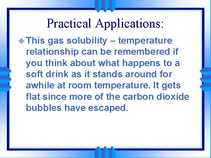 Practical Applications: u This gas solubility – temperature relationship can be remembered if you