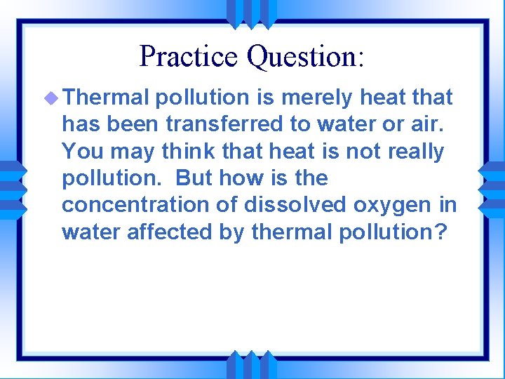 Practice Question: u Thermal pollution is merely heat that has been transferred to water