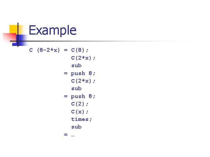 Example C (8 -2*x) = C(8); C(2*x); sub = push 8; C(2); C(x); times;