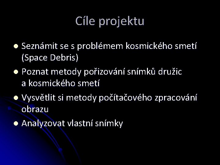 Cíle projektu Seznámit se s problémem kosmického smetí (Space Debris) l Poznat metody pořizování