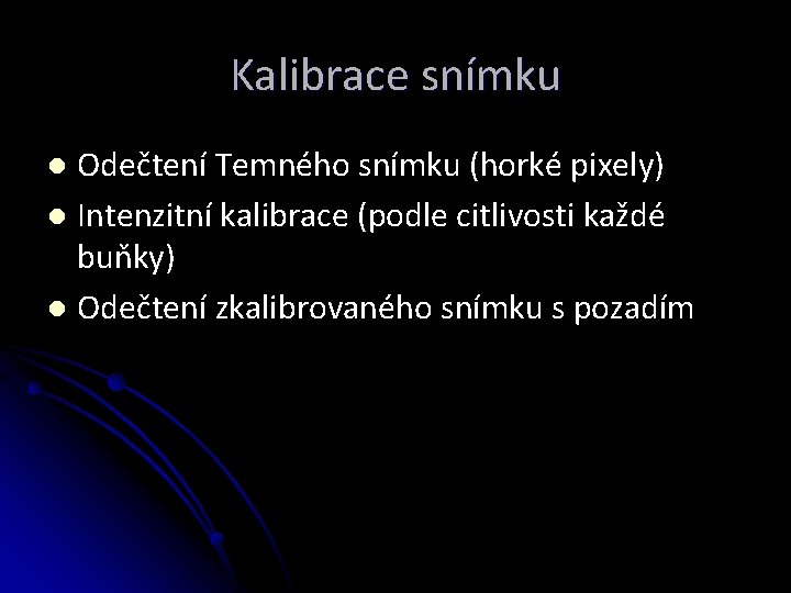 Kalibrace snímku Odečtení Temného snímku (horké pixely) l Intenzitní kalibrace (podle citlivosti každé buňky)