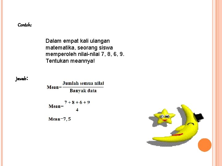 Contoh: Dalam empat kali ulangan matematika, seorang siswa memperoleh nilai-nilai 7, 8, 6, 9.