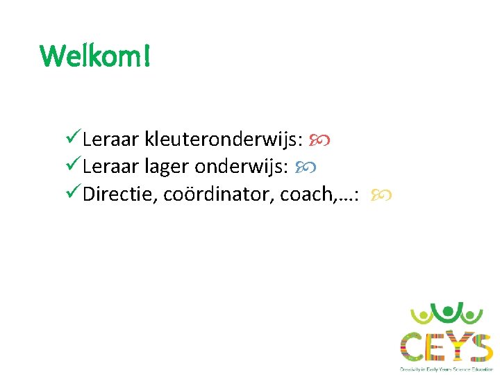 Welkom! üLeraar kleuteronderwijs: üLeraar lager onderwijs: üDirectie, coördinator, coach, …: 