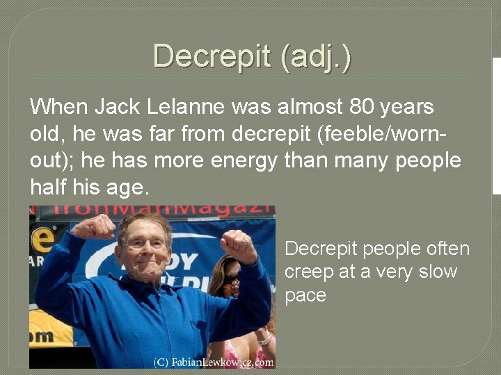 Decrepit (adj. ) When Jack Lelanne was almost 80 years old, he was far