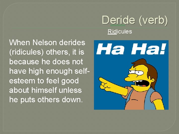 Deride (verb) Ridicules When Nelson derides (ridicules) others, it is because he does not