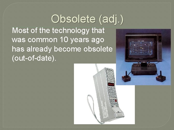 Obsolete (adj. ) Most of the technology that was common 10 years ago has