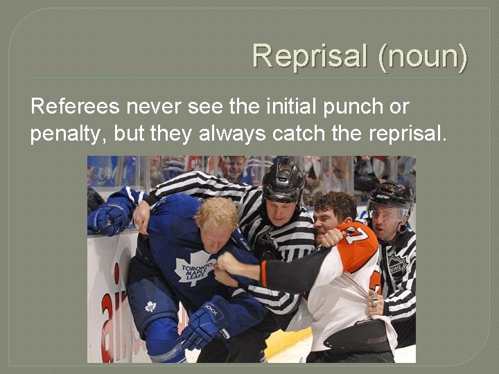 Reprisal (noun) Referees never see the initial punch or penalty, but they always catch