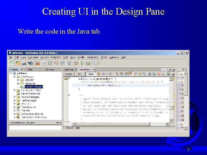Creating UI in the Design Pane Write the code in the Java tab. 7