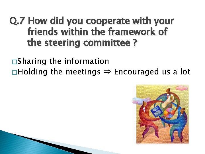 Q. 7 How did you cooperate with your friends within the framework of the