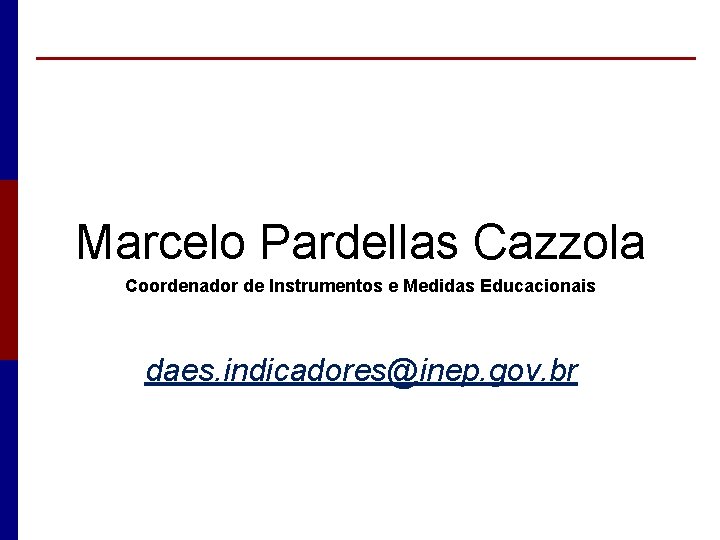 Marcelo Pardellas Cazzola Coordenador de Instrumentos e Medidas Educacionais daes. indicadores@inep. gov. br 