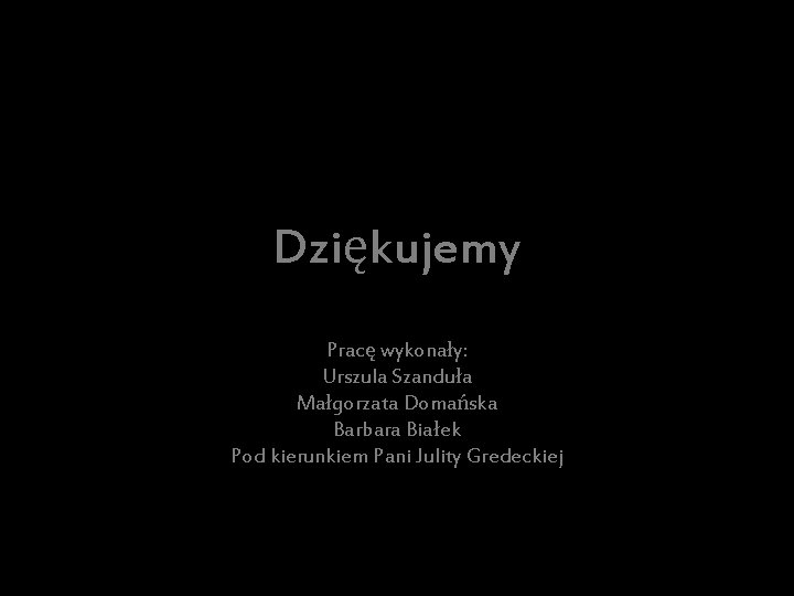 Dziękujemy Pracę wykonały: Urszula Szanduła Małgorzata Domańska Barbara Białek Pod kierunkiem Pani Julity Gredeckiej