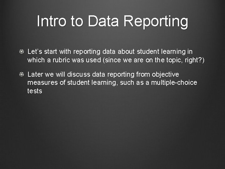 Intro to Data Reporting Let’s start with reporting data about student learning in which