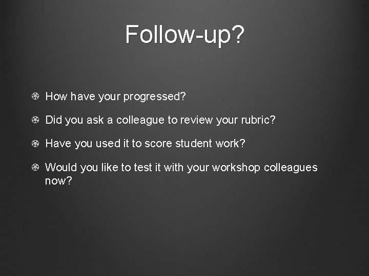 Follow-up? How have your progressed? Did you ask a colleague to review your rubric?