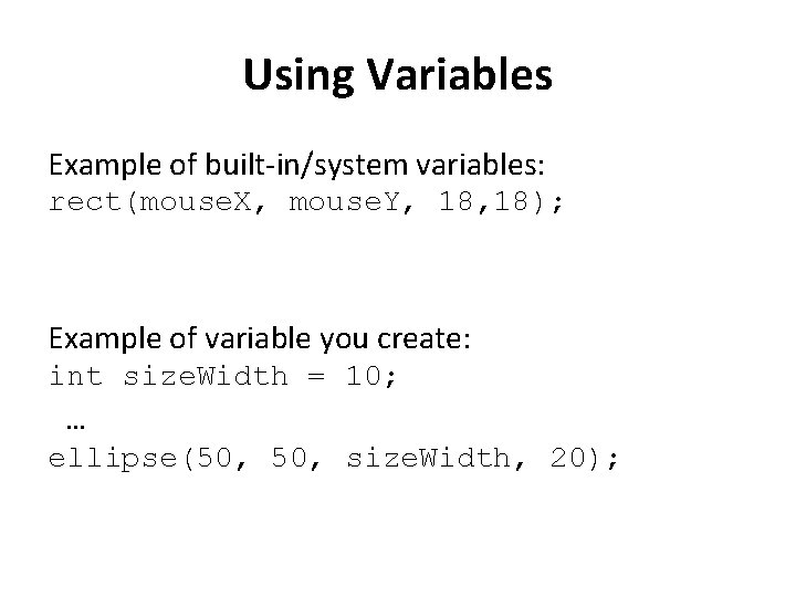 Using Variables Example of built-in/system variables: rect(mouse. X, mouse. Y, 18); Example of variable