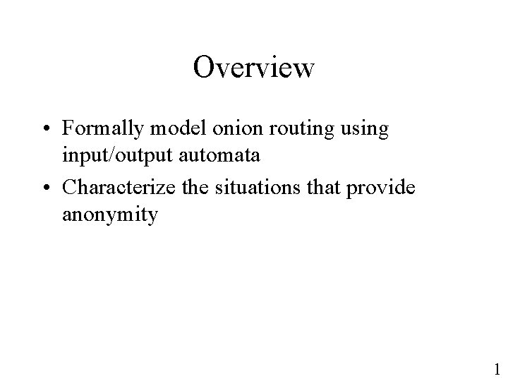 Overview • Formally model onion routing using input/output automata • Characterize the situations that