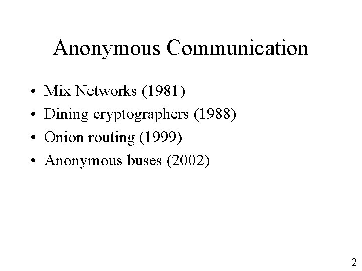 Anonymous Communication • • Mix Networks (1981) Dining cryptographers (1988) Onion routing (1999) Anonymous
