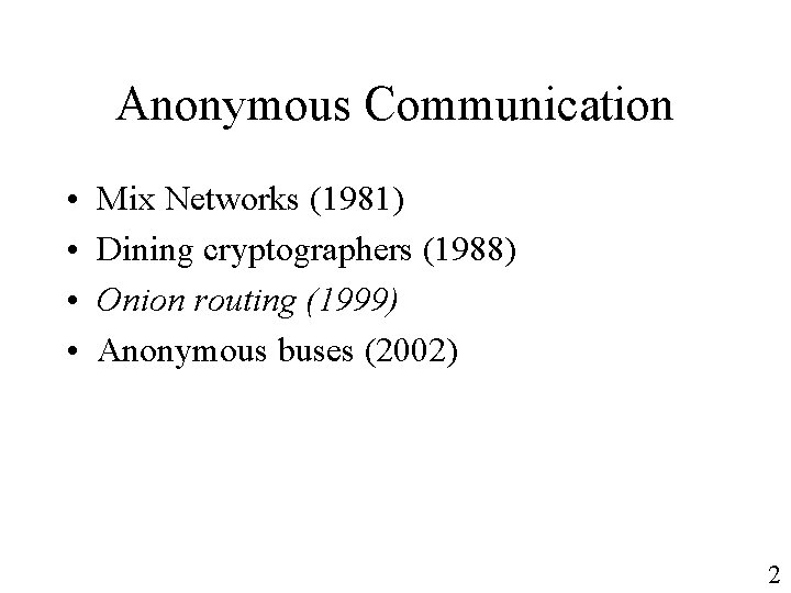 Anonymous Communication • • Mix Networks (1981) Dining cryptographers (1988) Onion routing (1999) Anonymous