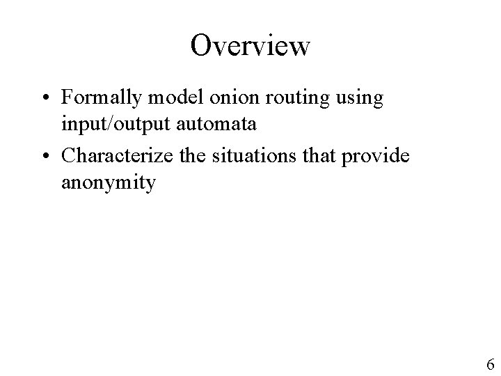 Overview • Formally model onion routing using input/output automata • Characterize the situations that