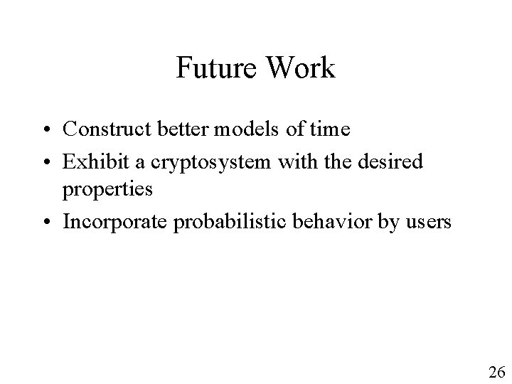 Future Work • Construct better models of time • Exhibit a cryptosystem with the
