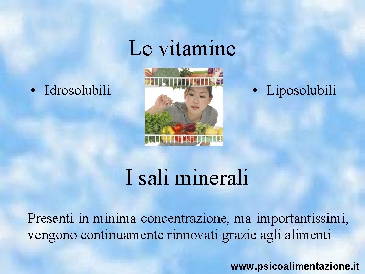 Le vitamine • Idrosolubili • Liposolubili I sali minerali Presenti in minima concentrazione, ma