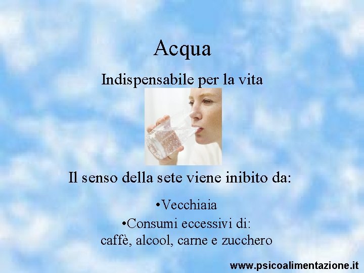 Acqua Indispensabile per la vita Il senso della sete viene inibito da: • Vecchiaia