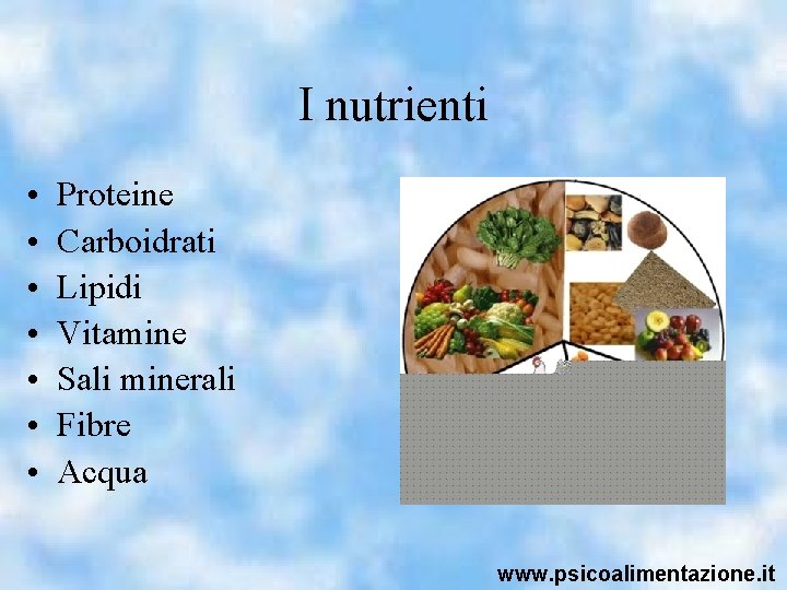I nutrienti • • Proteine Carboidrati Lipidi Vitamine Sali minerali Fibre Acqua www. psicoalimentazione.