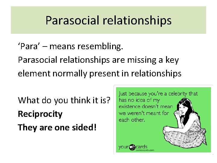 Parasocial relationships ‘Para’ – means resembling. Parasocial relationships are missing a key element normally